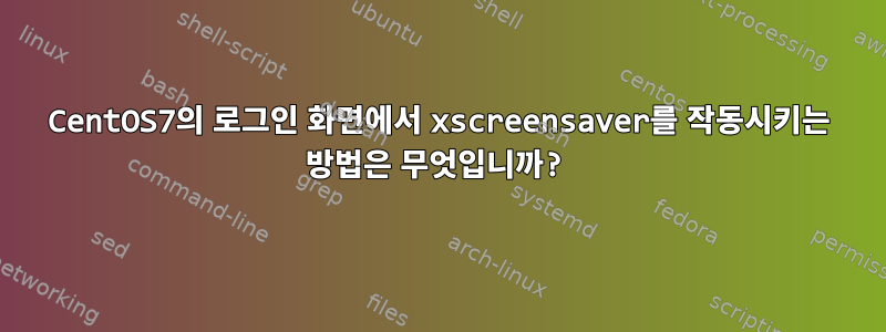 CentOS7의 로그인 화면에서 xscreensaver를 작동시키는 방법은 무엇입니까?