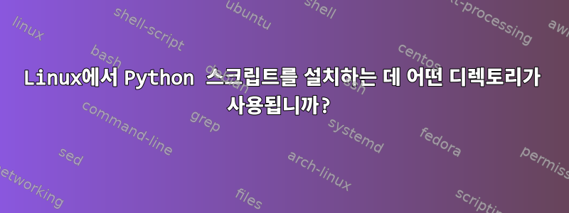 Linux에서 Python 스크립트를 설치하는 데 어떤 디렉토리가 사용됩니까?