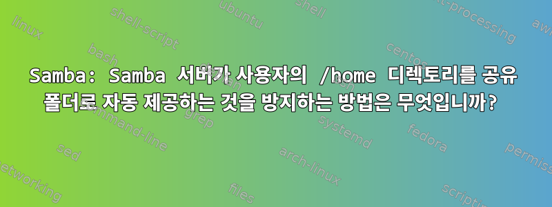 Samba: Samba 서버가 사용자의 /home 디렉토리를 공유 폴더로 자동 제공하는 것을 방지하는 방법은 무엇입니까?