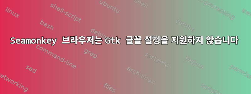 Seamonkey 브라우저는 Gtk 글꼴 설정을 지원하지 않습니다