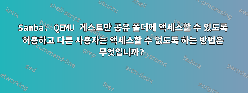 Samba: QEMU 게스트만 공유 폴더에 액세스할 수 있도록 허용하고 다른 사용자는 액세스할 수 없도록 하는 방법은 무엇입니까?