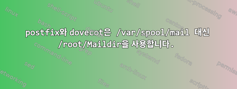 postfix와 dovecot은 /var/spool/mail 대신 /root/Maildir을 사용합니다.