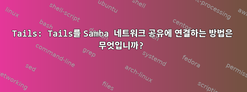 Tails: Tails를 Samba 네트워크 공유에 연결하는 방법은 무엇입니까?