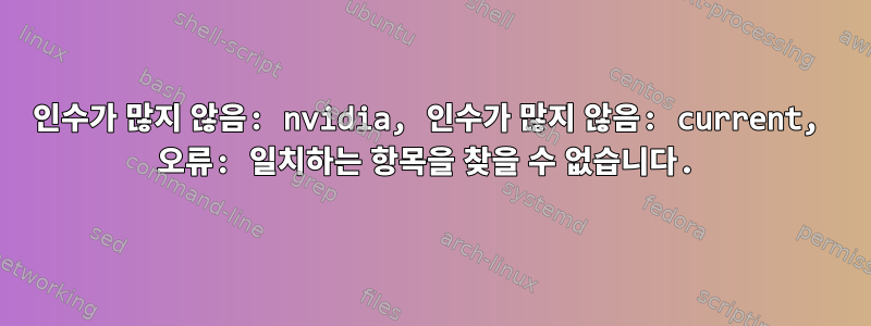 인수가 많지 않음: nvidia, 인수가 많지 않음: current, 오류: 일치하는 항목을 찾을 수 없습니다.