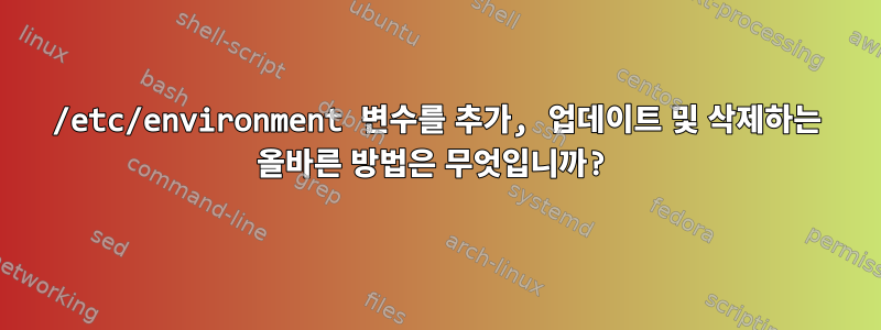 /etc/environment 변수를 추가, 업데이트 및 삭제하는 올바른 방법은 무엇입니까?