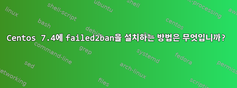 Centos 7.4에 failed2ban을 설치하는 방법은 무엇입니까?