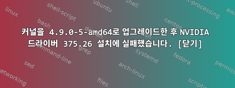 커널을 4.9.0-5-amd64로 업그레이드한 후 NVIDIA 드라이버 375.26 설치에 실패했습니다. [닫기]