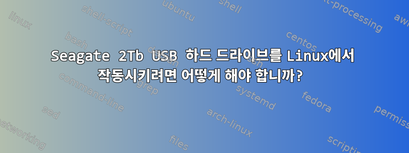 Seagate 2Tb USB 하드 드라이브를 Linux에서 작동시키려면 어떻게 해야 합니까?