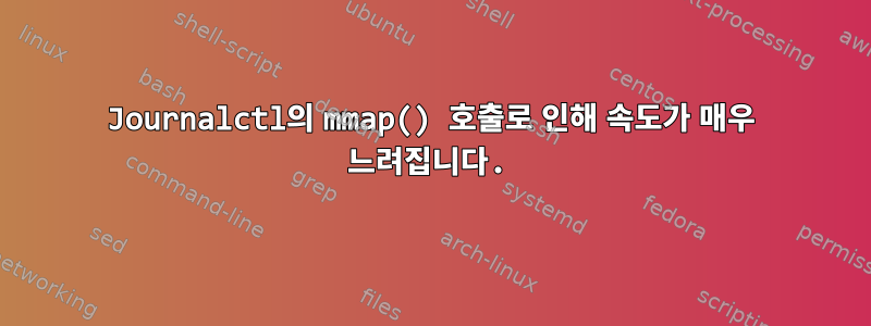 Journalctl의 mmap() 호출로 인해 속도가 매우 느려집니다.