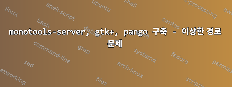 monotools-server, gtk+, pango 구축 - 이상한 경로 문제