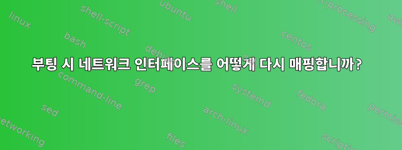 부팅 시 네트워크 인터페이스를 어떻게 다시 매핑합니까?