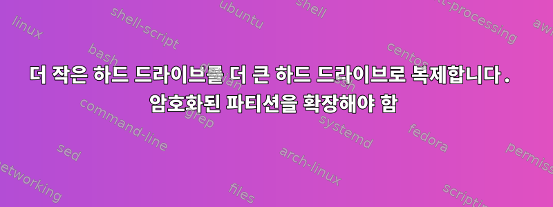 더 작은 하드 드라이브를 더 큰 하드 드라이브로 복제합니다. 암호화된 파티션을 확장해야 함