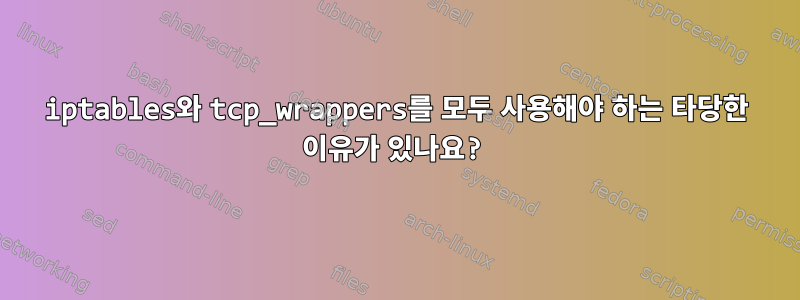 iptables와 tcp_wrappers를 모두 사용해야 하는 타당한 이유가 있나요?