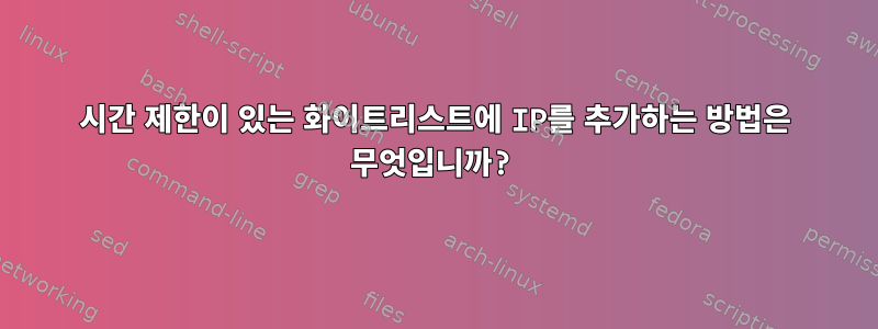 시간 제한이 있는 화이트리스트에 IP를 추가하는 방법은 무엇입니까?