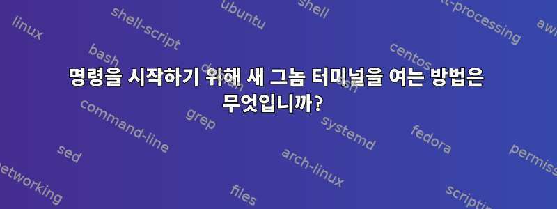 명령을 시작하기 위해 새 그놈 터미널을 여는 방법은 무엇입니까?