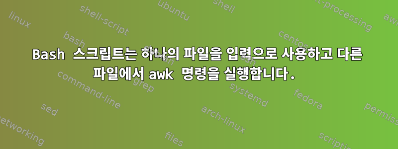 Bash 스크립트는 하나의 파일을 입력으로 사용하고 다른 파일에서 awk 명령을 실행합니다.