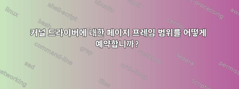 커널 드라이버에 대한 페이지 프레임 범위를 어떻게 예약합니까?