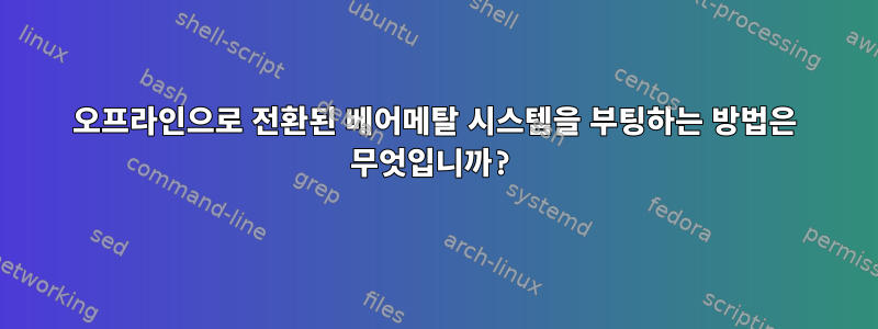 오프라인으로 전환된 베어메탈 시스템을 부팅하는 방법은 무엇입니까?