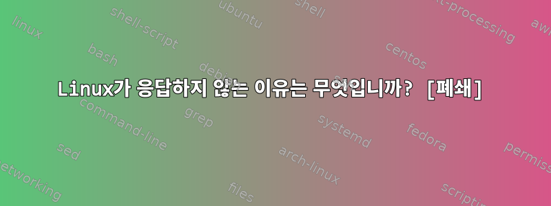 Linux가 응답하지 않는 이유는 무엇입니까? [폐쇄]