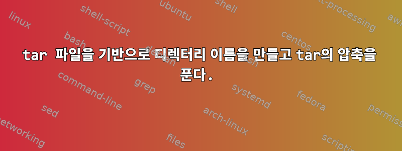 tar 파일을 기반으로 디렉터리 이름을 만들고 tar의 압축을 푼다.