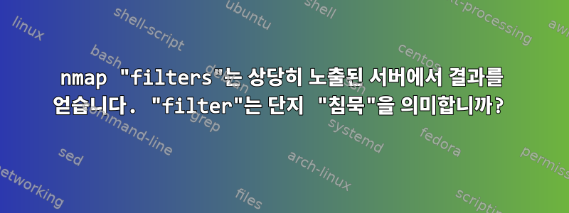 nmap "filters"는 상당히 노출된 서버에서 결과를 얻습니다. "filter"는 단지 "침묵"을 의미합니까?