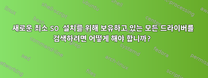 새로운 최소 SO 설치를 위해 보유하고 있는 모든 드라이버를 검색하려면 어떻게 해야 합니까?