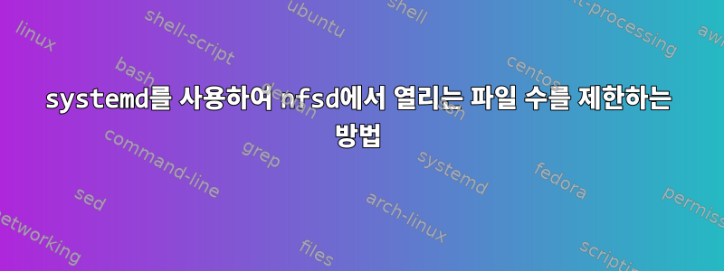 systemd를 사용하여 nfsd에서 열리는 파일 수를 제한하는 방법