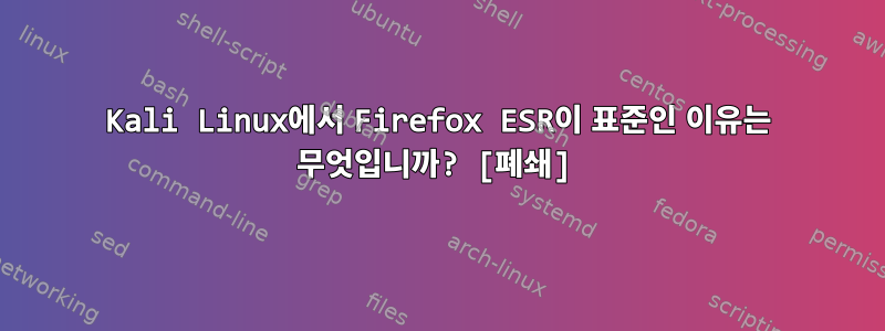 Kali Linux에서 Firefox ESR이 표준인 이유는 무엇입니까? [폐쇄]