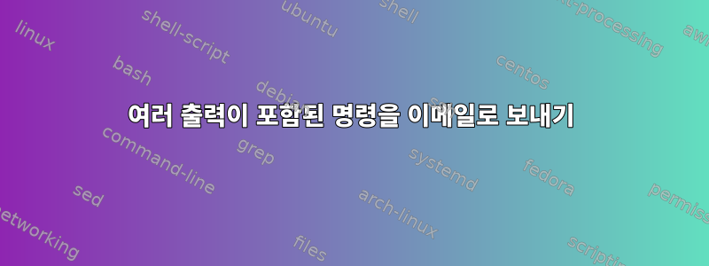 여러 출력이 포함된 명령을 이메일로 보내기