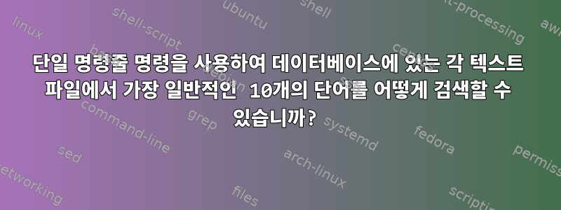 단일 명령줄 명령을 사용하여 데이터베이스에 있는 각 텍스트 파일에서 가장 일반적인 10개의 단어를 어떻게 검색할 수 있습니까?