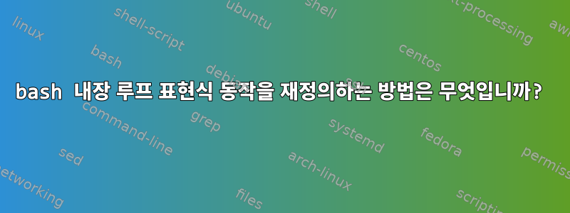 bash 내장 루프 표현식 동작을 재정의하는 방법은 무엇입니까?