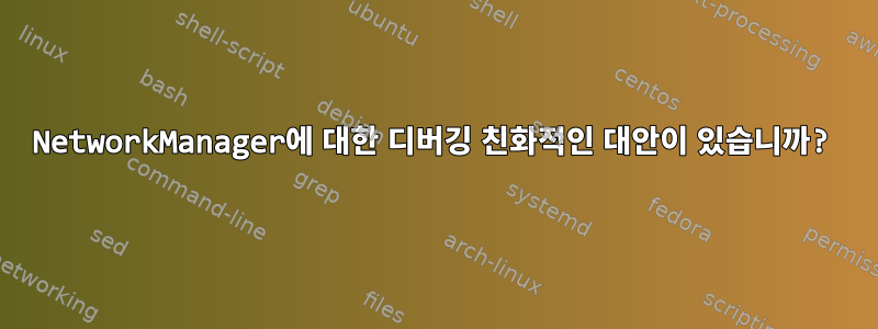 NetworkManager에 대한 디버깅 친화적인 대안이 있습니까?