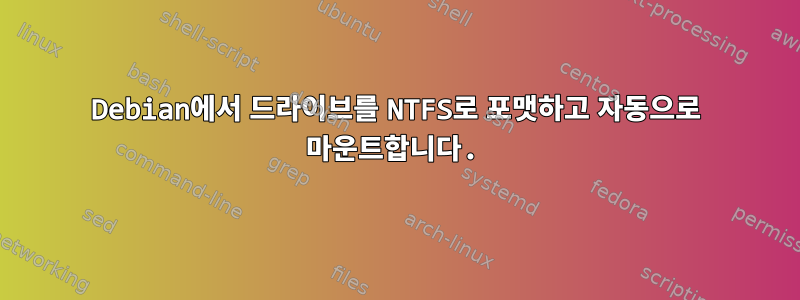 Debian에서 드라이브를 NTFS로 포맷하고 자동으로 마운트합니다.