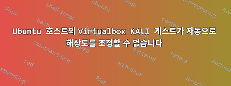 Ubuntu 호스트의 Virtualbox KALI 게스트가 자동으로 해상도를 조정할 수 없습니다