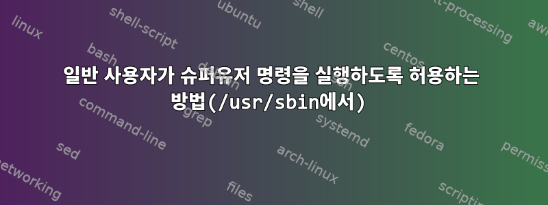 일반 사용자가 슈퍼유저 명령을 실행하도록 허용하는 방법(/usr/sbin에서)