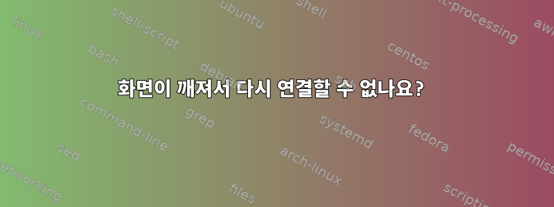 화면이 깨져서 다시 연결할 수 없나요?