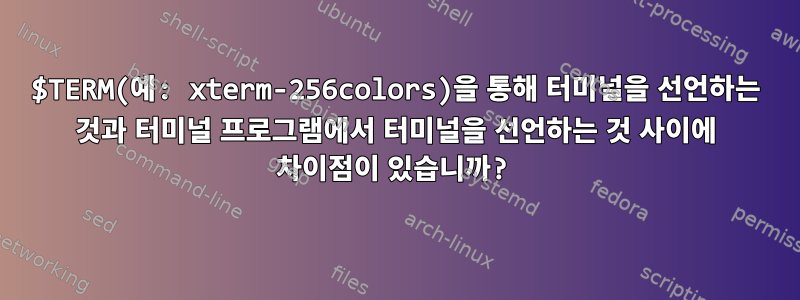 $TERM(예: xterm-256colors)을 통해 터미널을 선언하는 것과 터미널 프로그램에서 터미널을 선언하는 것 사이에 차이점이 있습니까?