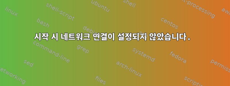 시작 시 네트워크 연결이 설정되지 않았습니다.