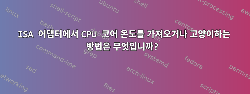 ISA 어댑터에서 CPU 코어 온도를 가져오거나 고양이하는 방법은 무엇입니까?