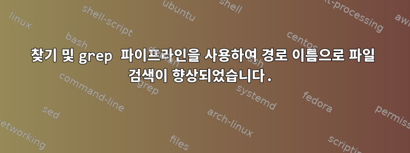 찾기 및 grep 파이프라인을 사용하여 경로 이름으로 파일 검색이 향상되었습니다.