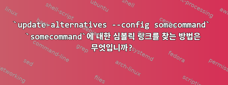 `update-alternatives --config somecommand` `somecommand`에 대한 심볼릭 링크를 찾는 방법은 무엇입니까?