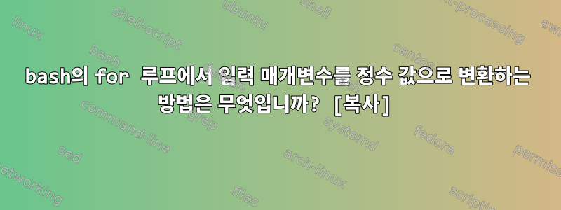 bash의 for 루프에서 입력 매개변수를 정수 값으로 변환하는 방법은 무엇입니까? [복사]