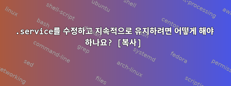 .service를 수정하고 지속적으로 유지하려면 어떻게 해야 하나요? [복사]