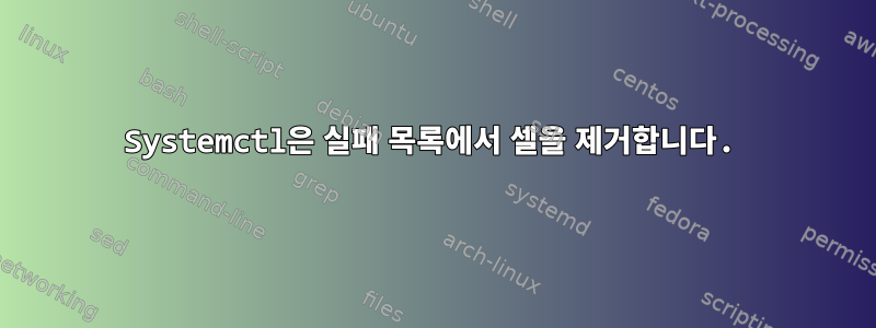 Systemctl은 실패 목록에서 셀을 제거합니다.