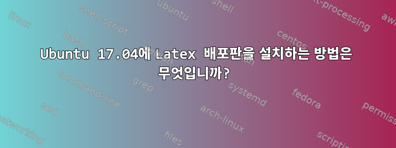 Ubuntu 17.04에 Latex 배포판을 설치하는 방법은 무엇입니까?