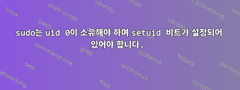 sudo는 uid 0이 소유해야 하며 setuid 비트가 설정되어 있어야 합니다.