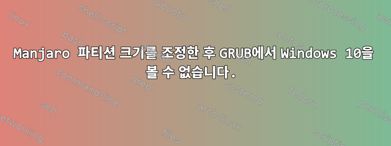 Manjaro 파티션 크기를 조정한 후 GRUB에서 Windows 10을 볼 수 없습니다.