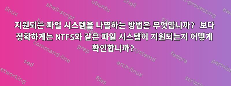 지원되는 파일 시스템을 나열하는 방법은 무엇입니까? 보다 정확하게는 NTFS와 같은 파일 시스템이 지원되는지 어떻게 확인합니까?