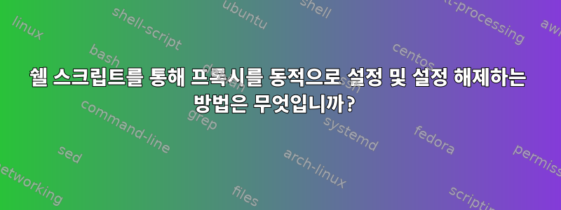 쉘 스크립트를 통해 프록시를 동적으로 설정 및 설정 해제하는 방법은 무엇입니까?