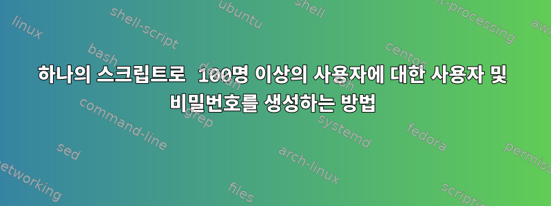 하나의 스크립트로 100명 이상의 사용자에 대한 사용자 및 비밀번호를 생성하는 방법